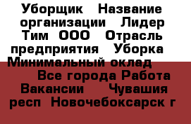 Уборщик › Название организации ­ Лидер Тим, ООО › Отрасль предприятия ­ Уборка › Минимальный оклад ­ 19 000 - Все города Работа » Вакансии   . Чувашия респ.,Новочебоксарск г.